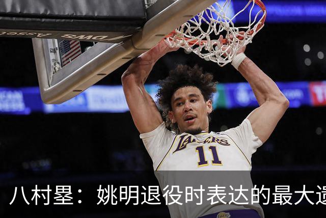 八村塁：姚明退役时表达的最大遗憾让我反思接班人的问题