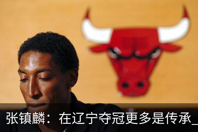 张镇麟：在辽宁夺冠更多是传承 在上海夺冠更像是实现自我价值
