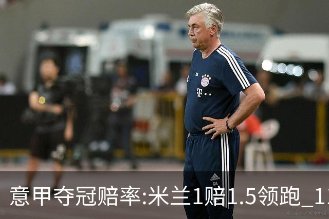 意甲夺冠赔率:米兰1赔1.5领跑 11年首冠在望?