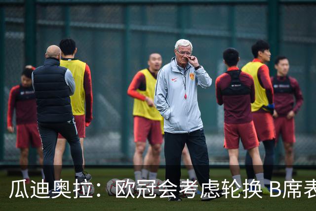 瓜迪奥拉：欧冠会考虑轮换 B席表现实在是太强了