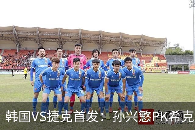 韩国VS捷克首发：孙兴慜PK希克 李刚仁绍切克登场